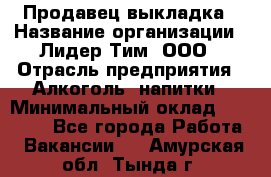 Продавец выкладка › Название организации ­ Лидер Тим, ООО › Отрасль предприятия ­ Алкоголь, напитки › Минимальный оклад ­ 28 000 - Все города Работа » Вакансии   . Амурская обл.,Тында г.